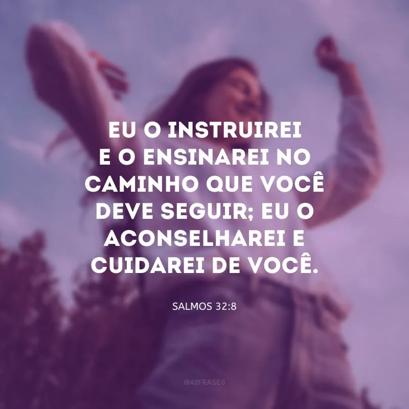 Eu o instruirei e o ensinarei no caminho que você deve seguir; eu o aconselharei e cuidarei de você.