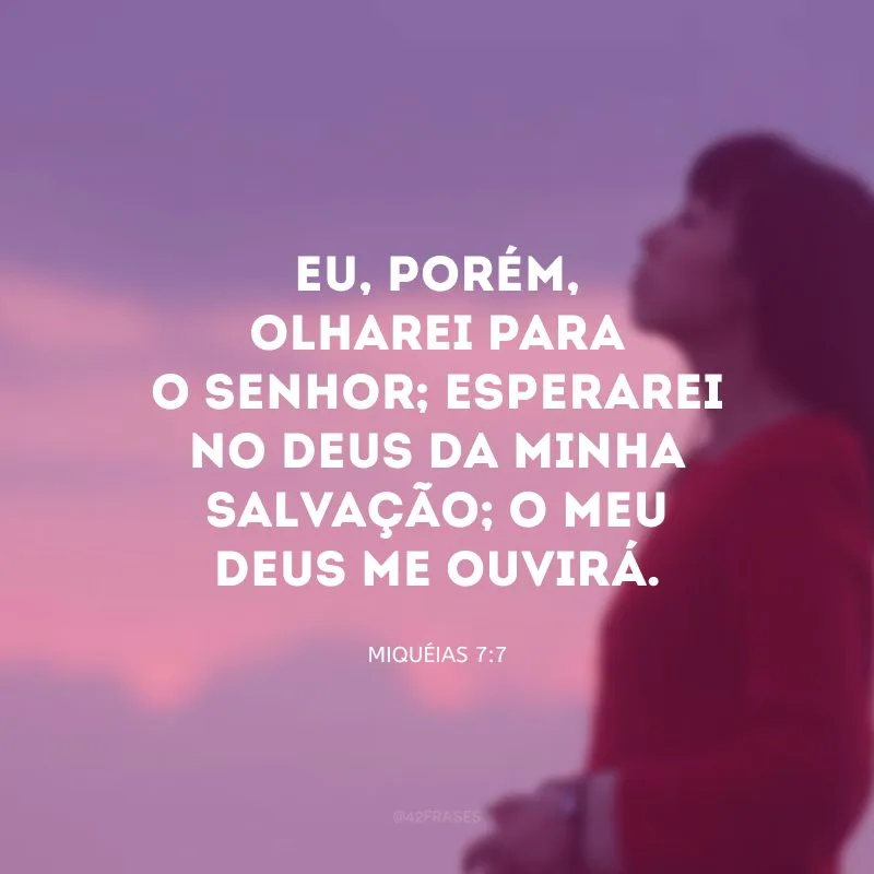 Eu, porém, olharei para o Senhor; esperarei no Deus da minha salvação; o meu Deus me ouvirá.