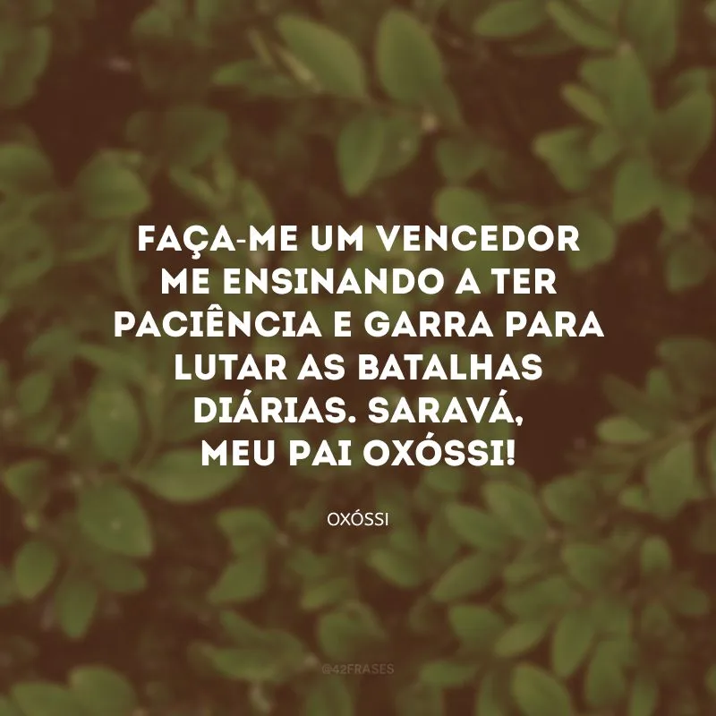 Faça-me um vencedor me ensinando a ter paciência e garra para lutar as batalhas diárias. Saravá, meu Pai Oxóssi!
