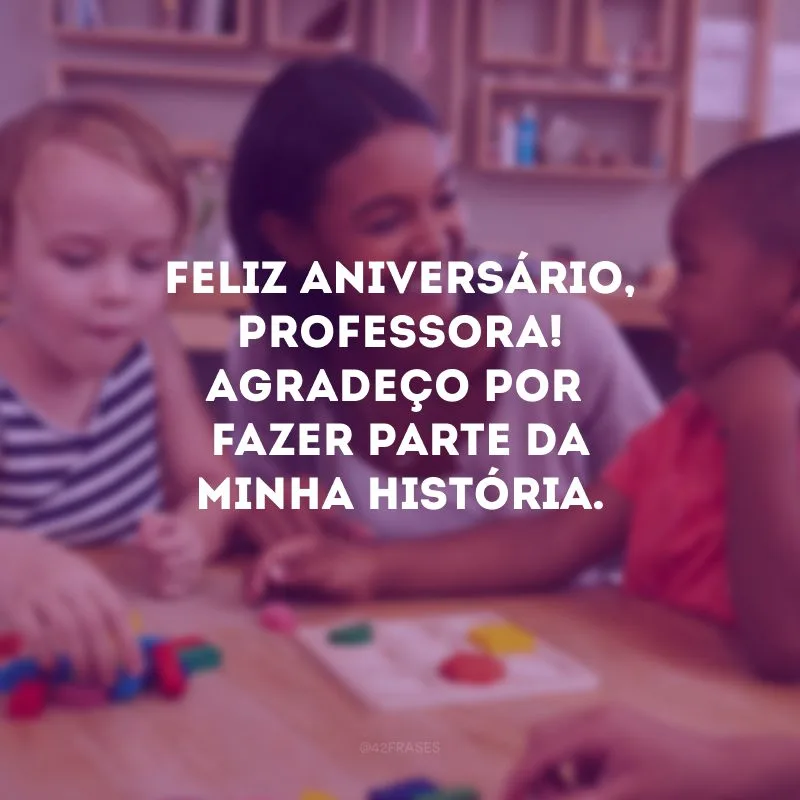 Feliz aniversário, professora! Agradeço por fazer parte da minha história. 