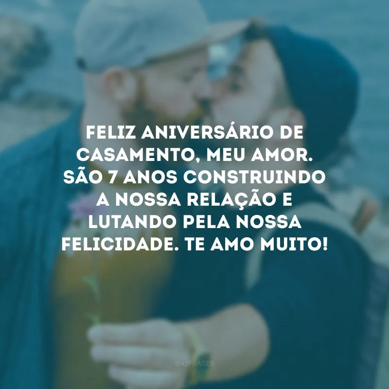 Feliz aniversário de casamento, meu amor. São 7 anos construindo a nossa relação e lutando pela nossa felicidade. Te amo muito!