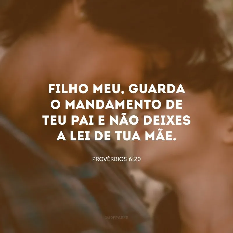 Filho meu, guarda o mandamento de teu pai e não deixes a lei de tua mãe.
