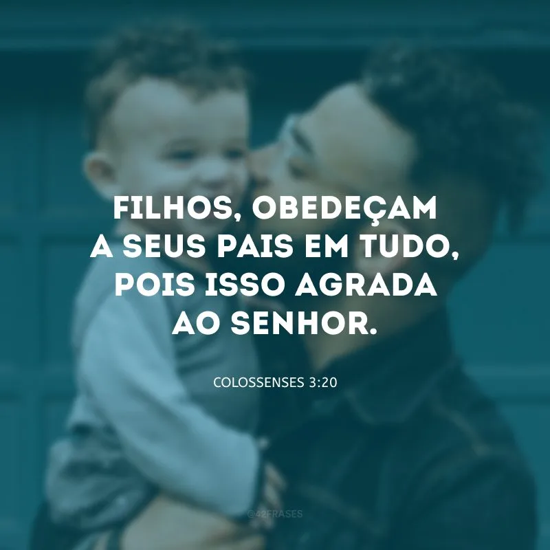 Filhos, obedeçam a seus pais em tudo, pois isso agrada ao Senhor. 