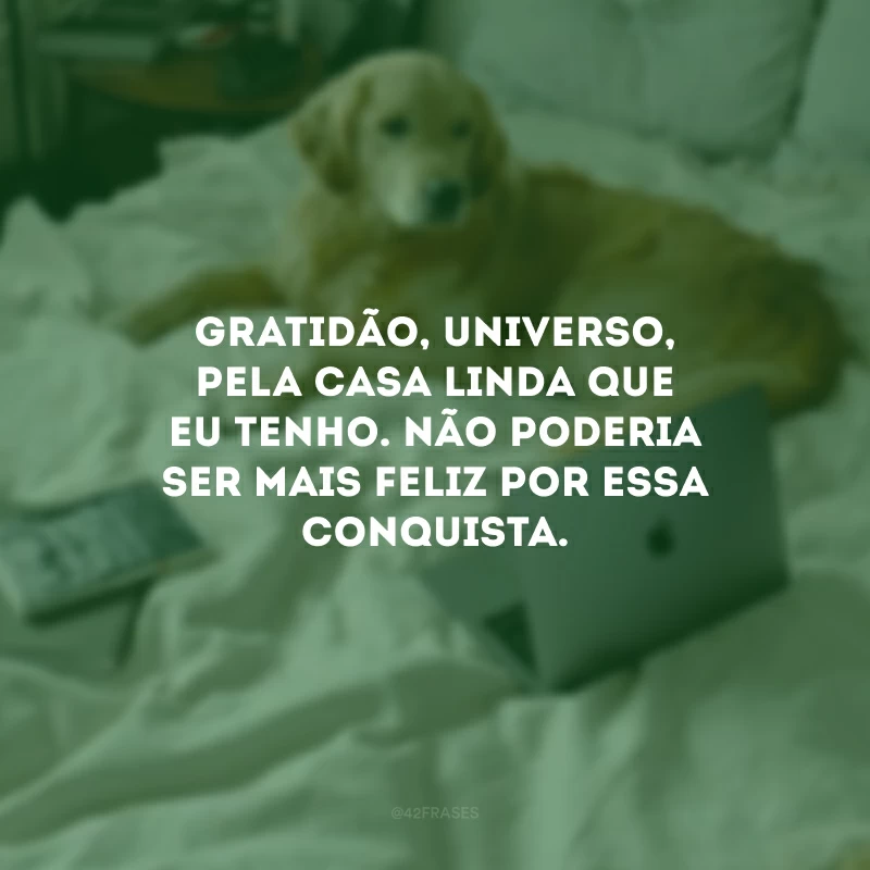 Gratidão, universo, pela casa linda que eu tenho. Não poderia ser mais feliz por essa conquista. 
