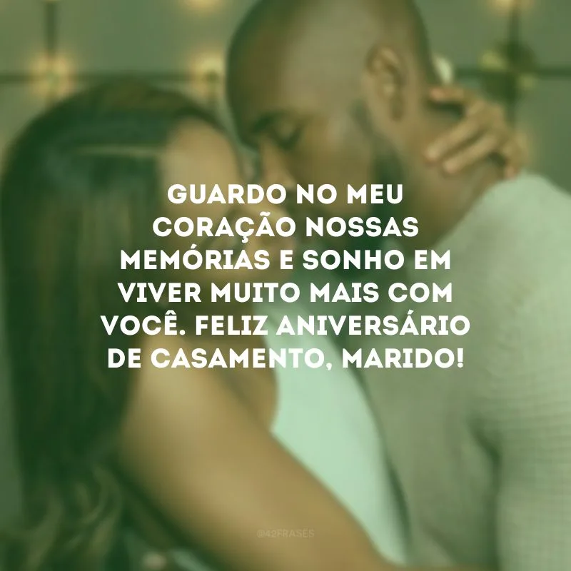 Guardo no meu coração nossas memórias e sonho em viver muito mais com você. Feliz aniversário de casamento, marido!
