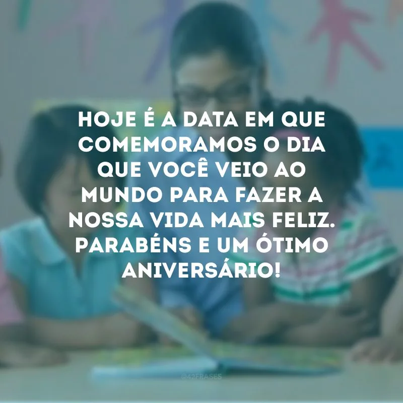 Hoje é a data em que comemoramos o dia que você veio ao mundo para fazer a nossa vida mais feliz. Parabéns e um ótimo aniversário! 