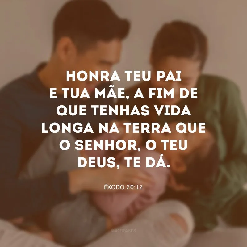 Honra teu pai e tua mãe, a fim de que tenhas vida longa na terra que o Senhor, o teu Deus, te dá.

