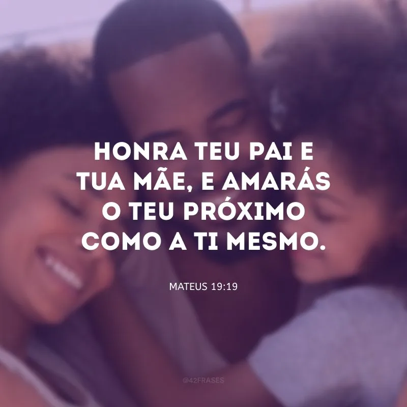 Honra teu pai e tua mãe, e amarás o teu próximo como a ti mesmo.
