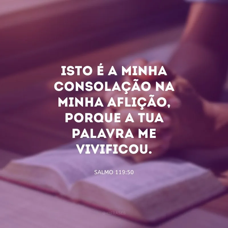 Isto é a minha consolação na minha aflição, porque a tua palavra me vivificou.