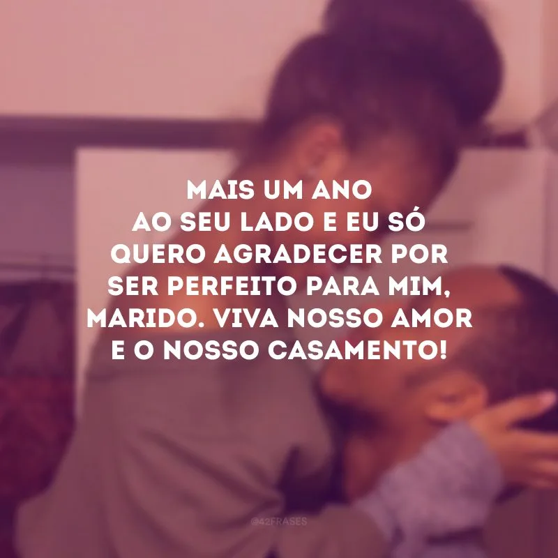 Mais um ano ao seu lado e eu só quero agradecer por ser perfeito para mim, marido. Viva nosso amor e o nosso casamento!
