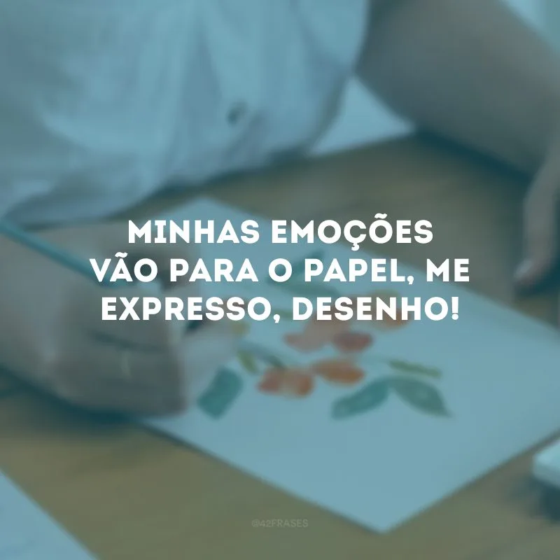 Minhas emoções vão para o papel, me expresso, desenho!