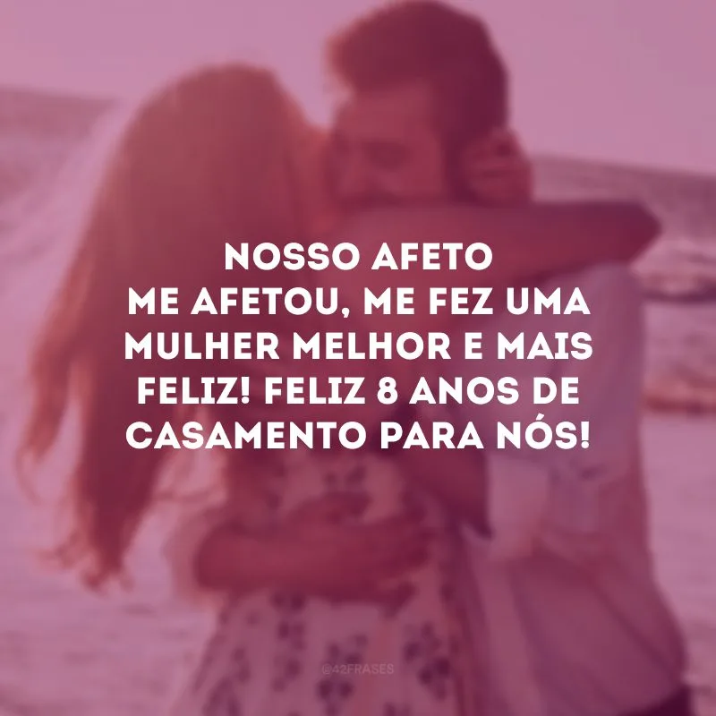 Nosso afeto me afetou, me fez uma mulher melhor e mais feliz! Feliz 8 anos de casamento para nós!