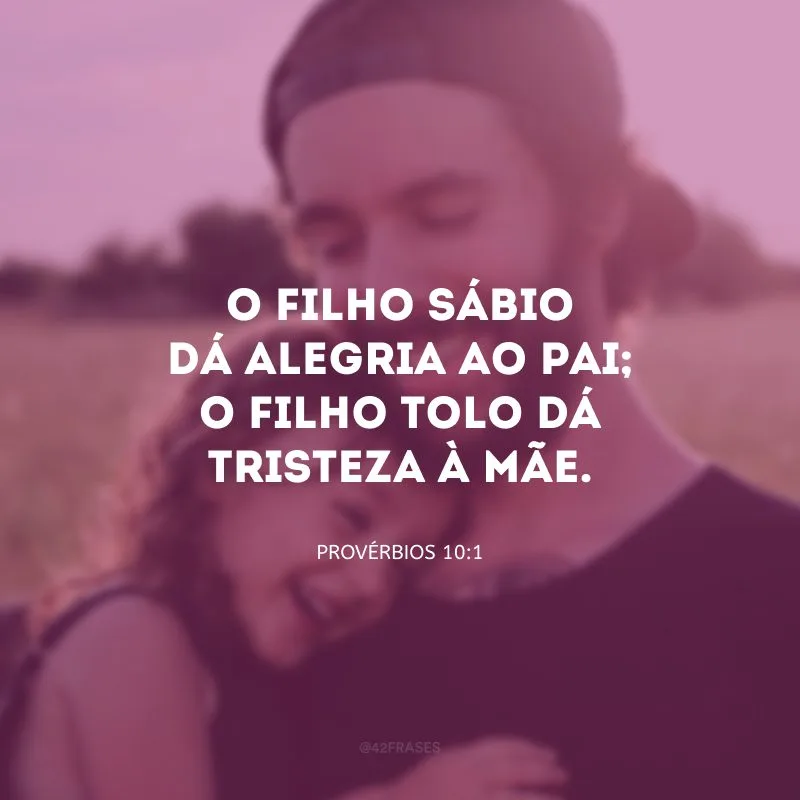 O filho sábio dá alegria ao pai; o filho tolo dá tristeza à mãe.