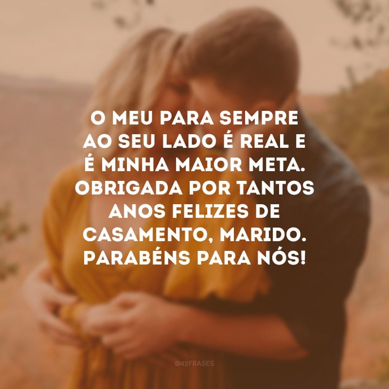 O meu para sempre ao seu lado é real e é minha maior meta. Obrigada por tantos anos felizes de casamento, marido. Parabéns para nós!