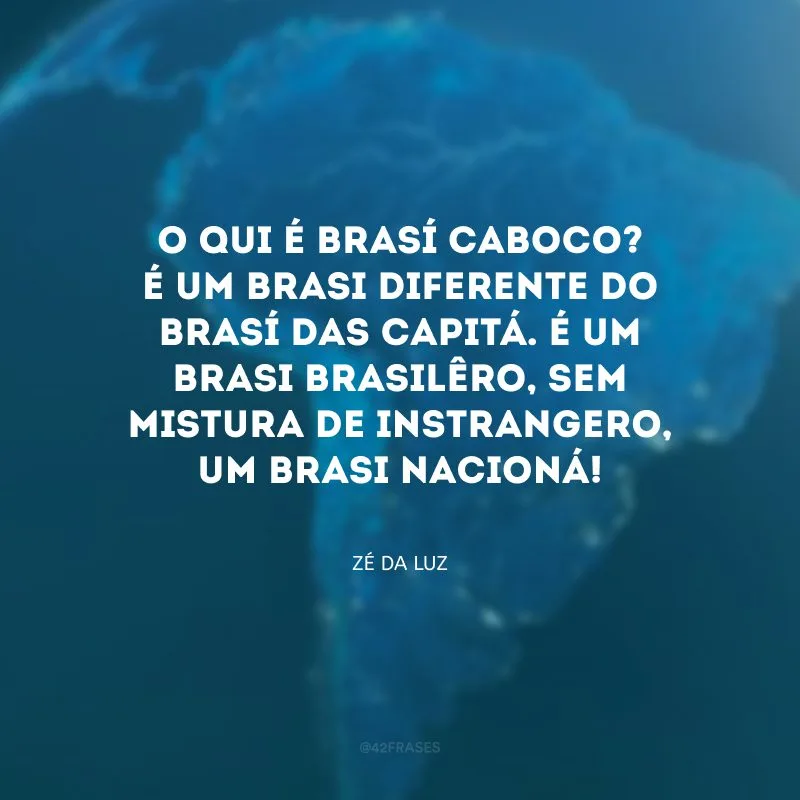 O qui é Brasí Caboco? É um Brasi diferente do Brasí das capitá. É um Brasi brasilêro, sem mistura de instrangero, um Brasi nacioná!