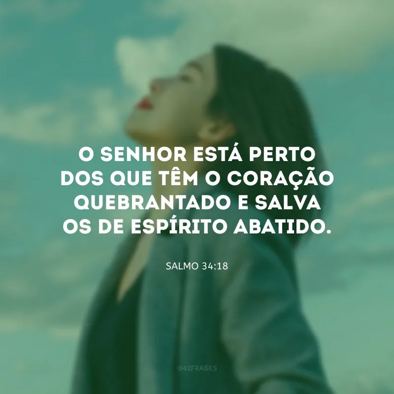 O Senhor está perto dos que têm o coração quebrantado e salva os de espírito abatido.