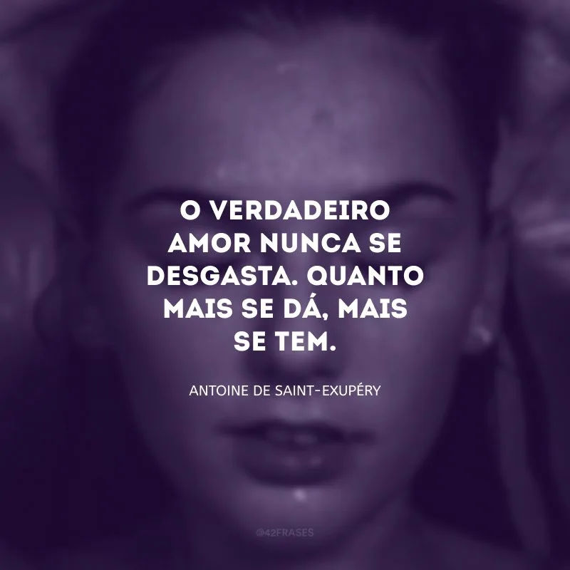 O verdadeiro amor nunca se desgasta. Quanto mais se dá, mais se tem.