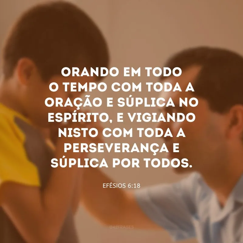 Orando em todo o tempo com toda a oração e súplica no Espírito, e vigiando nisto com toda a perseverança e súplica por todos. 