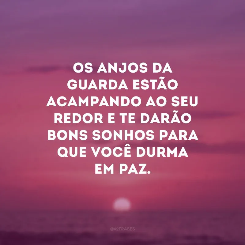 Os anjos da guarda estão acampando ao seu redor e te darão bons sonhos para que você durma em paz.