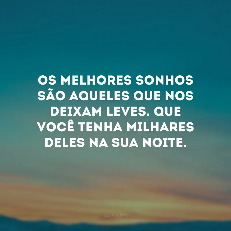 Os melhores sonhos são aqueles que nos deixam leves. Que você tenha milhares deles na sua noite.