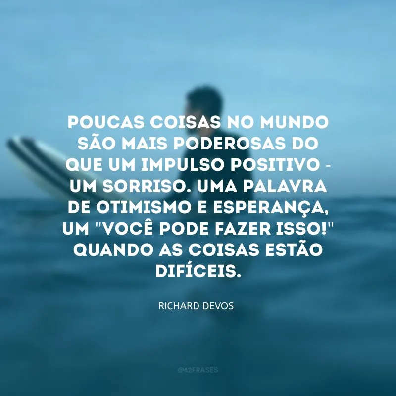 Poucas coisas no mundo são mais poderosas do que um impulso positivo - um sorriso. Uma palavra de otimismo e esperança, um \"você pode fazer isso!\" quando as coisas estão difíceis. 