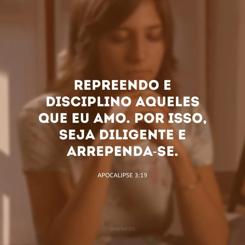 Repreendo e disciplino aqueles que eu amo. Por isso, seja diligente e arrependa-se.