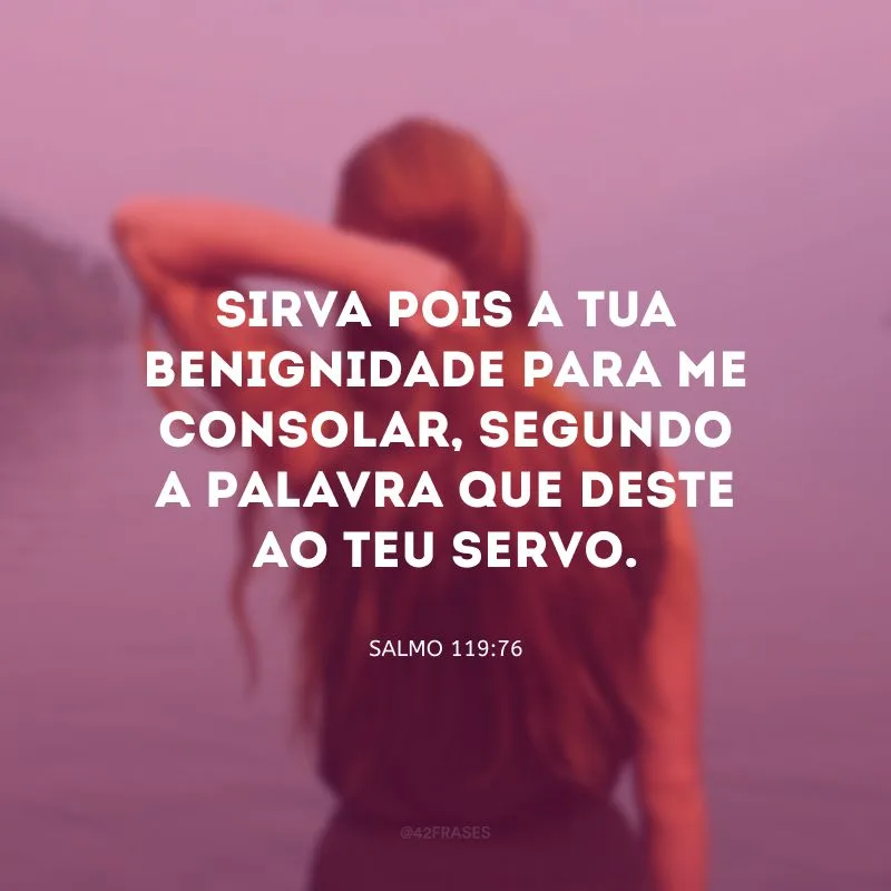 Sirva pois a tua benignidade para me consolar, segundo a palavra que deste ao teu servo.