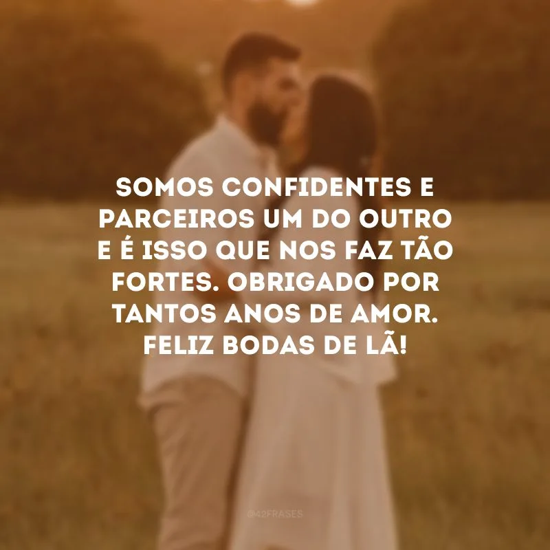 Somos confidentes e parceiros um do outro e é isso que nos faz tão fortes. Obrigado por tantos anos de amor. Feliz bodas de lã!