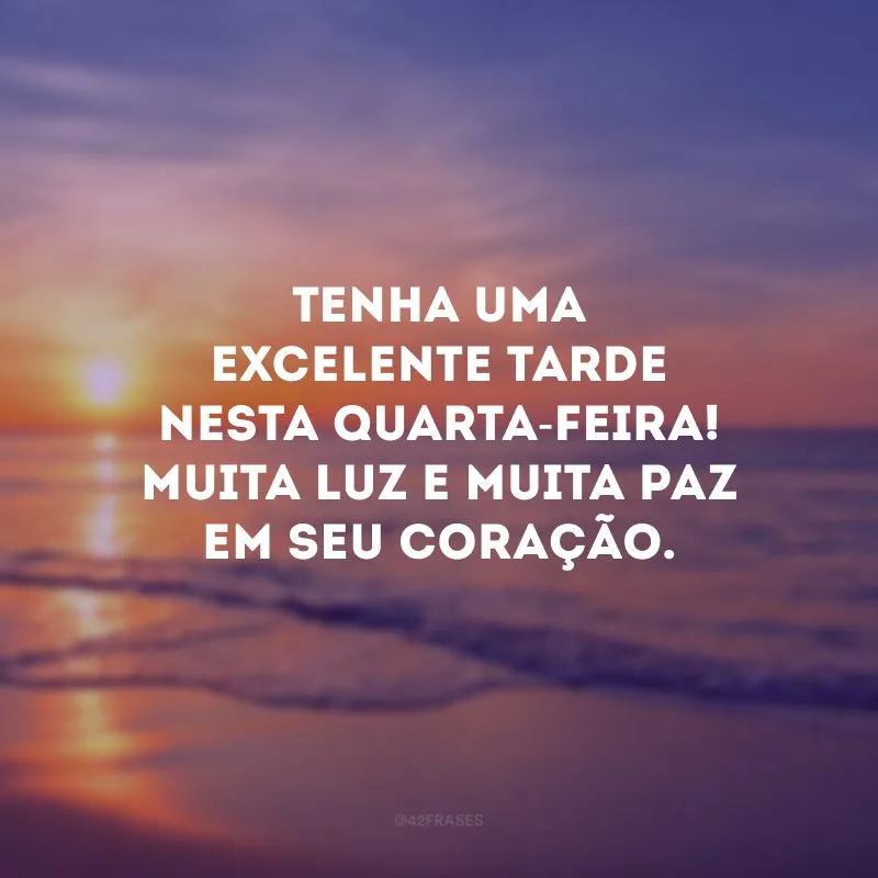 Tenha uma excelente tarde nesta quarta-feira! Muita luz e muita paz em seu coração.