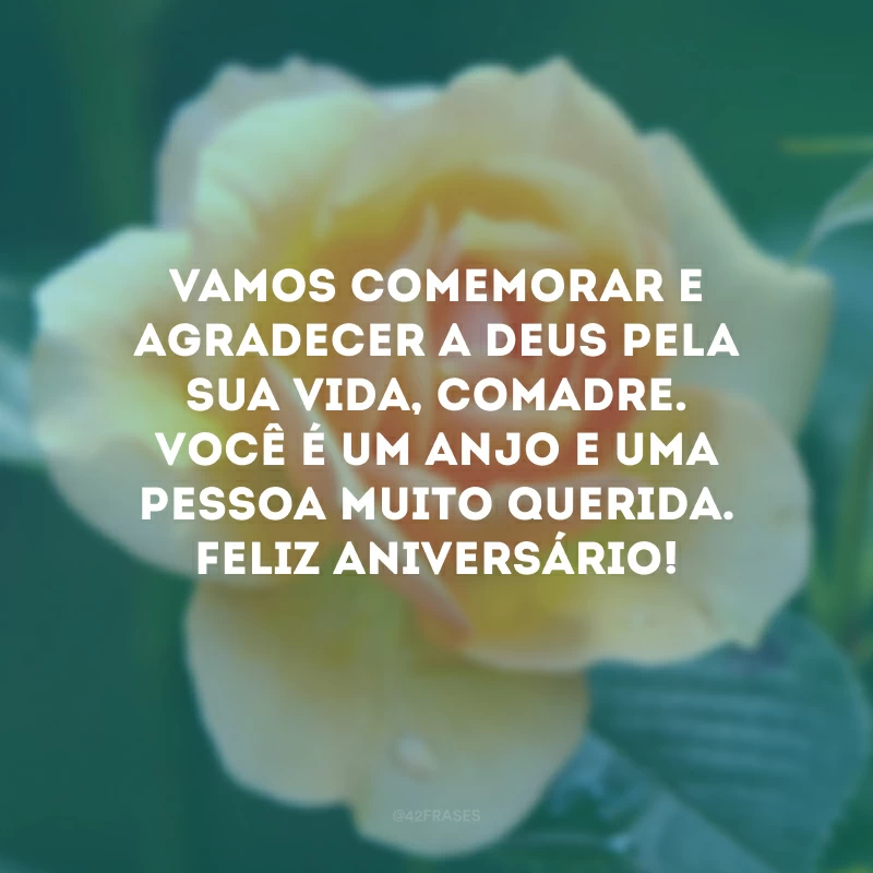 Vamos comemorar e agradecer a Deus pela sua vida, comadre. Você é um anjo e uma pessoa muito querida. Feliz aniversário!