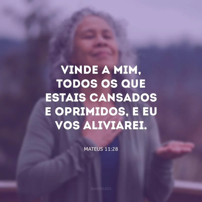 Vinde a mim, todos os que estais cansados e oprimidos, e eu vos aliviarei.