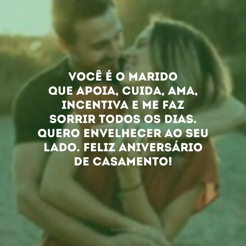 Você é o marido que apoia, cuida, ama, incentiva e me faz sorrir todos os dias. Quero envelhecer ao seu lado. Feliz aniversário de casamento!