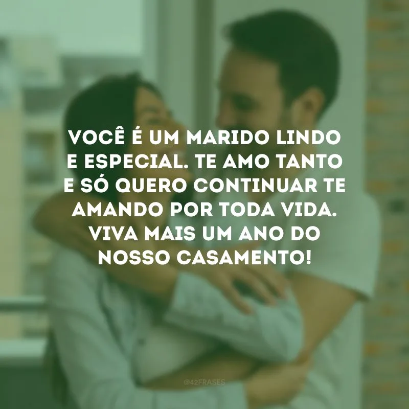 Você é um marido lindo e especial. Te amo tanto e só quero continuar te amando por toda vida. Viva mais um ano do nosso casamento!
