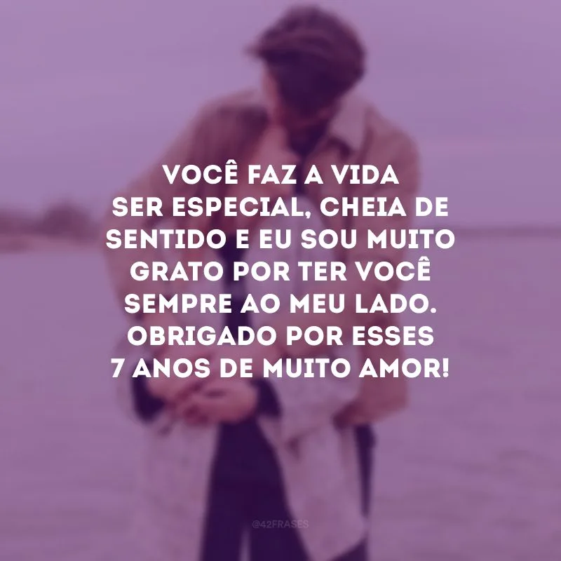 Você faz a vida ser especial, cheia de sentido e eu sou muito grato por ter você sempre ao meu lado. Obrigado por esses 7 anos de muito amor!
