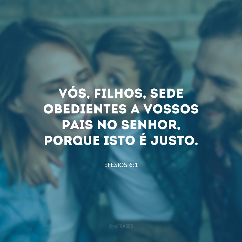 Vós, filhos, sede obedientes a vossos pais no Senhor, porque isto é justo.
