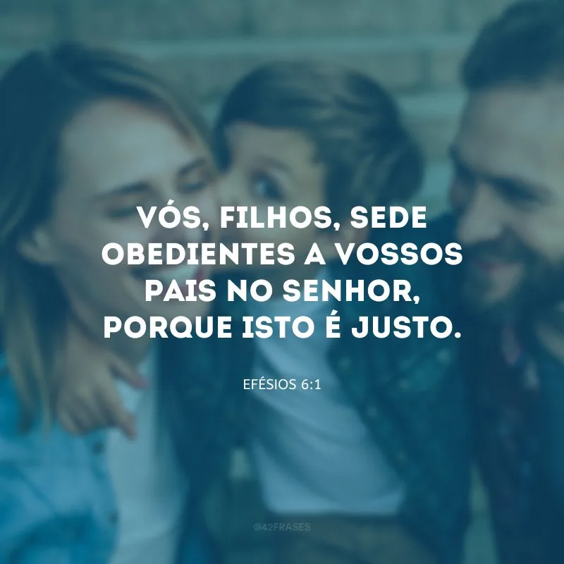 Vós, filhos, sede obedientes a vossos pais no Senhor, porque isto é justo.