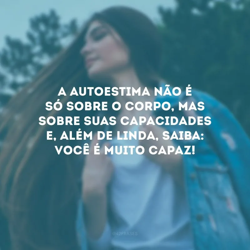 A autoestima não é só sobre o corpo, mas sobre suas capacidades e, além de linda, saiba: você é muito capaz!