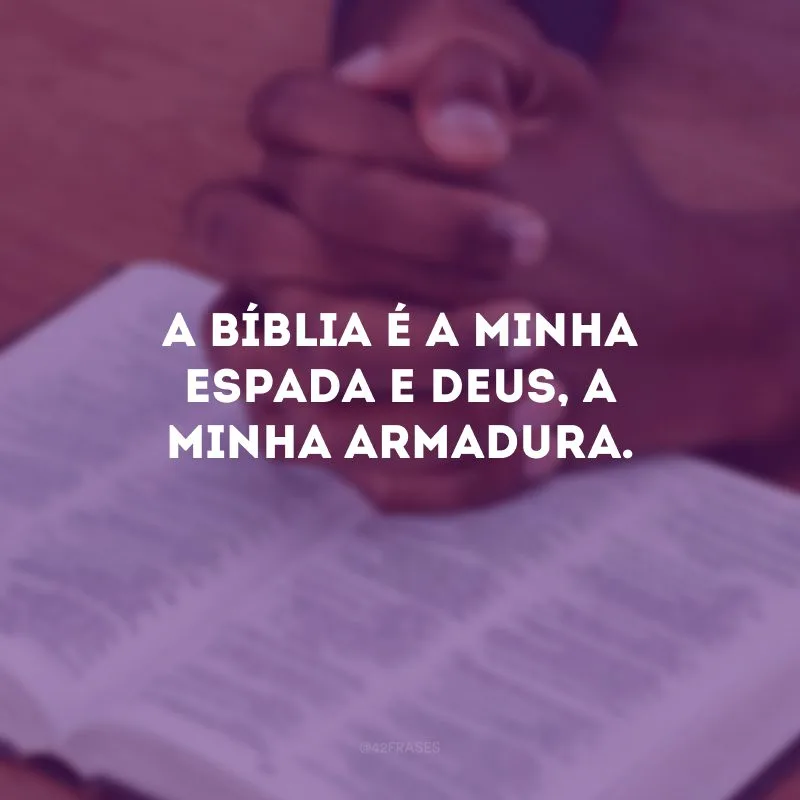 A Bíblia é a minha espada e Deus, a minha armadura.