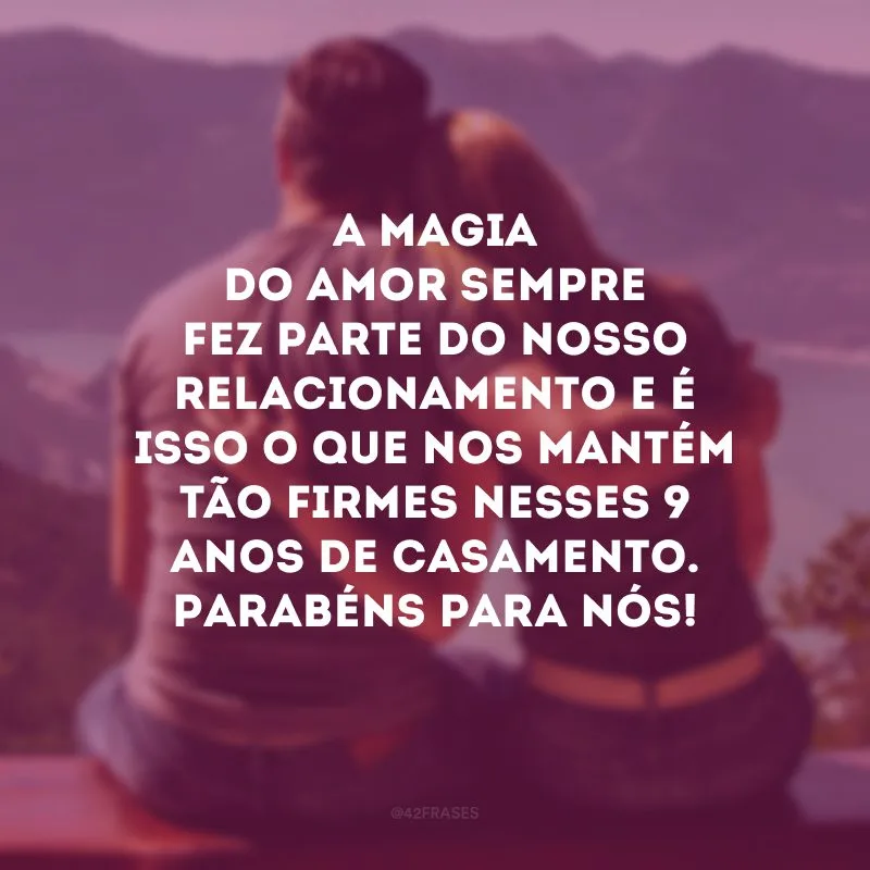 A magia do amor sempre fez parte do nosso relacionamento e é isso o que nos mantém tão firmes nesses 9 anos de casamento. Parabéns para nós!