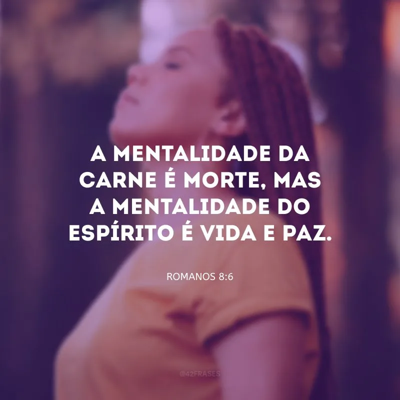 A mentalidade da carne é morte, mas a mentalidade do Espírito é vida e paz.