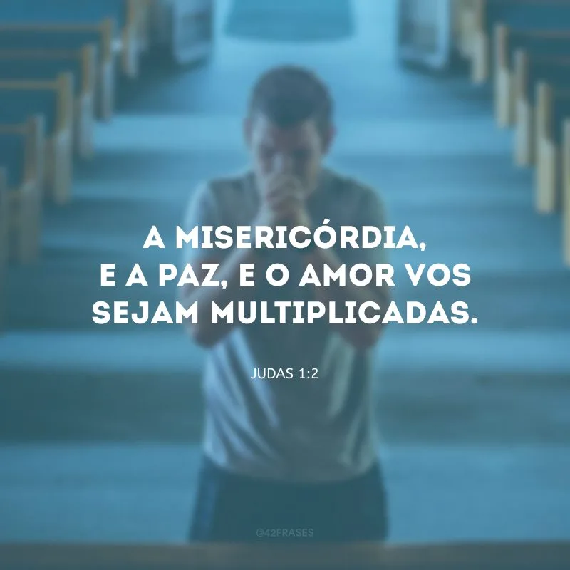 A misericórdia, e a paz, e o amor vos sejam multiplicadas.