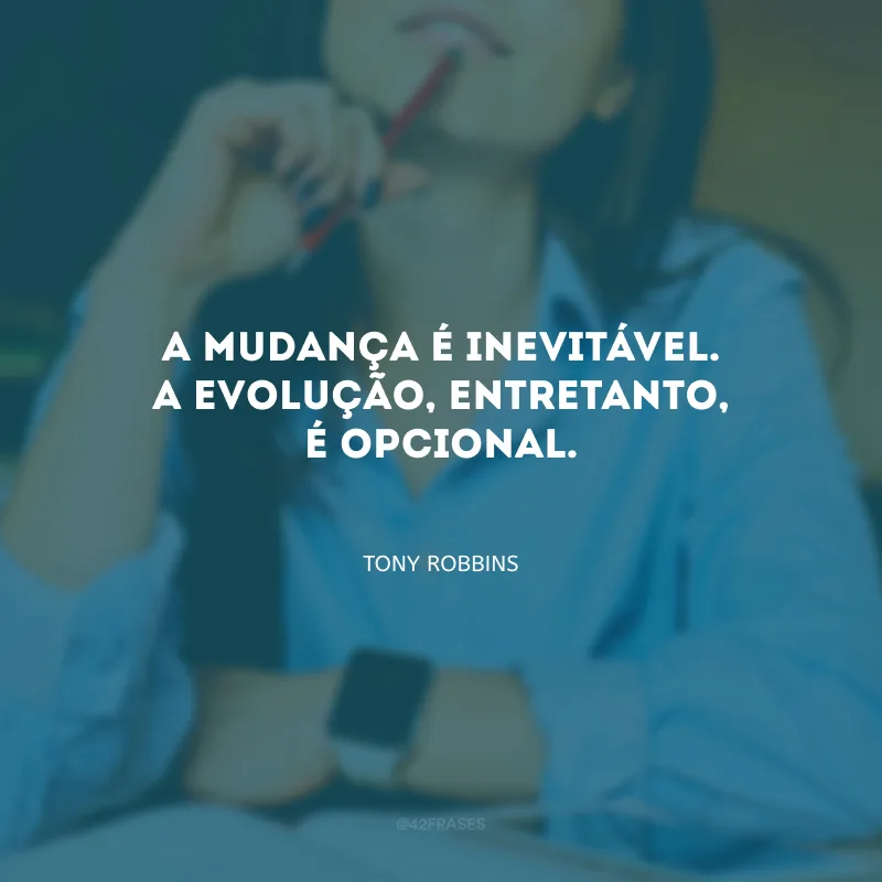 A mudança é inevitável. A evolução, entretanto, é opcional.