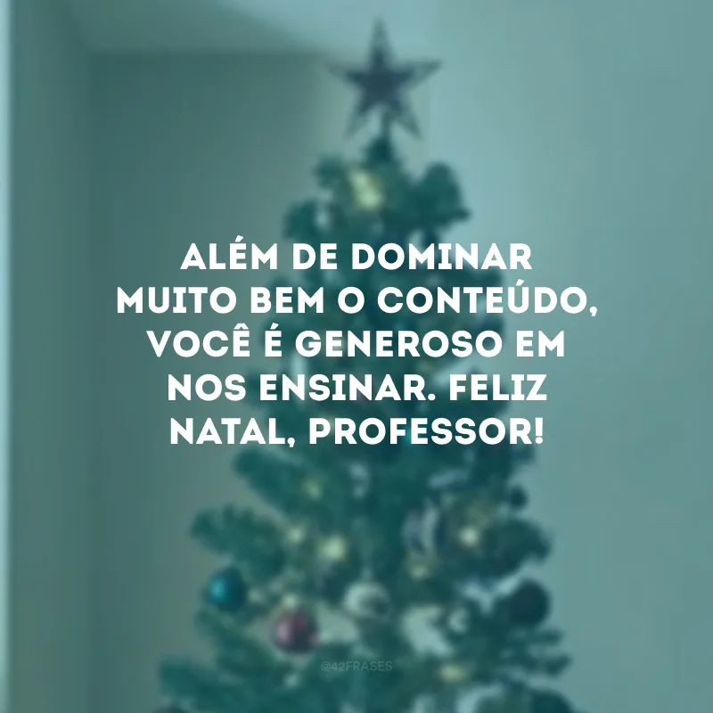 Além de dominar muito bem o conteúdo, você é generoso em nos ensinar. Feliz Natal, professor!