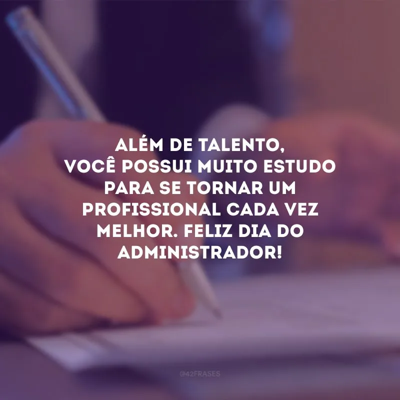 Além de talento, você possui muito estudo para se tornar um profissional cada vez melhor. Feliz Dia do Administrador!