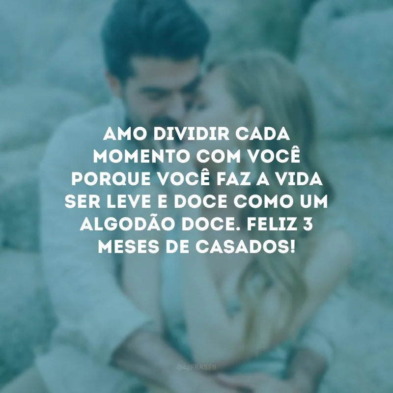Amo dividir cada momento com você porque você faz a vida ser leve e doce como um algodão doce. Feliz 3 meses de casados!