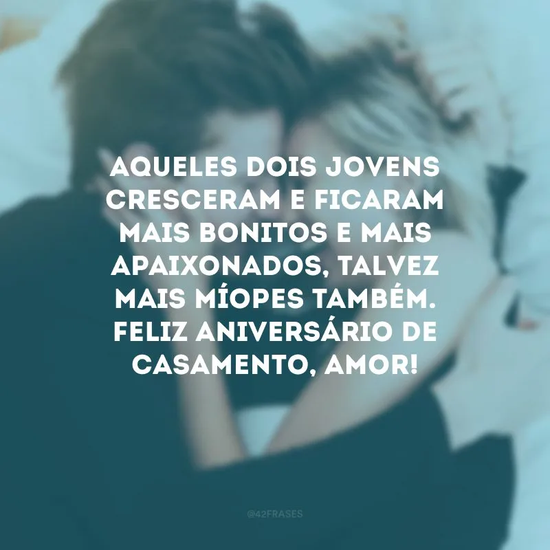 Aqueles dois jovens cresceram e ficaram mais bonitos e mais apaixonados, talvez mais míopes também. Feliz aniversário de casamento, amor!
