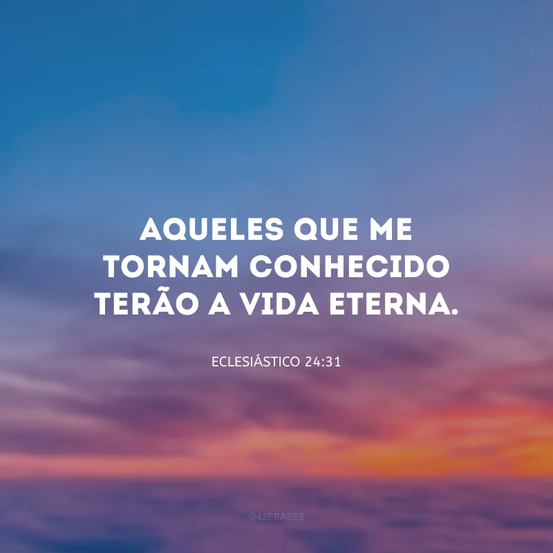Aqueles que me tornam conhecido terão a vida eterna.