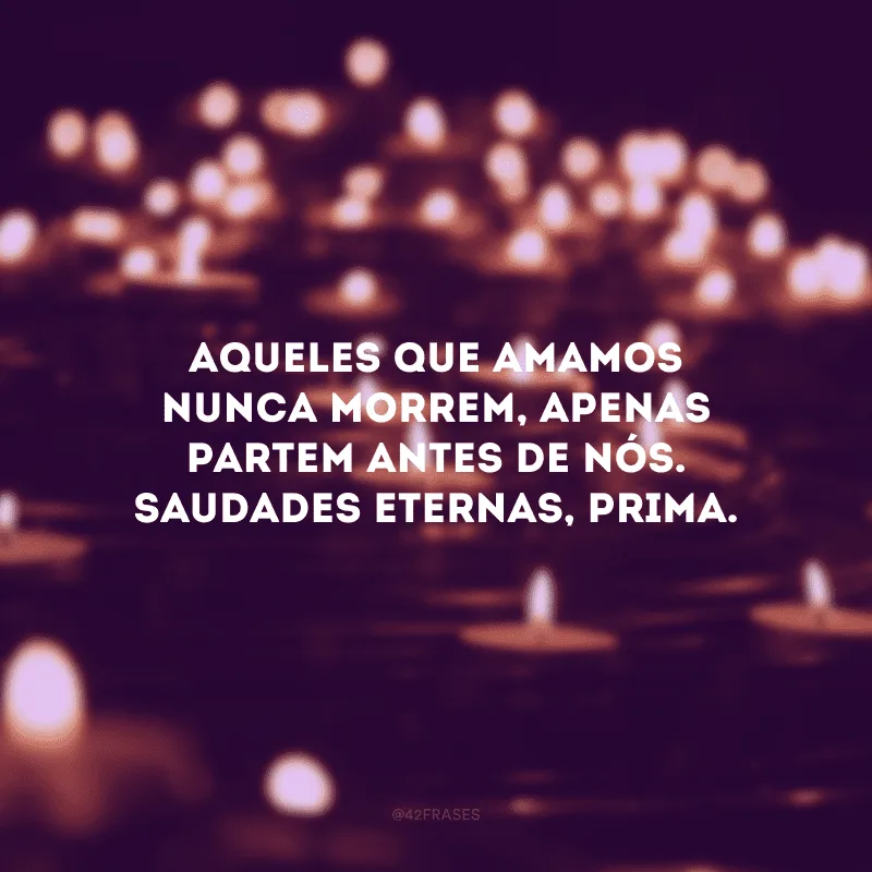 Aqueles que amamos nunca morrem, apenas partem antes de nós. Saudades eternas, prima. 