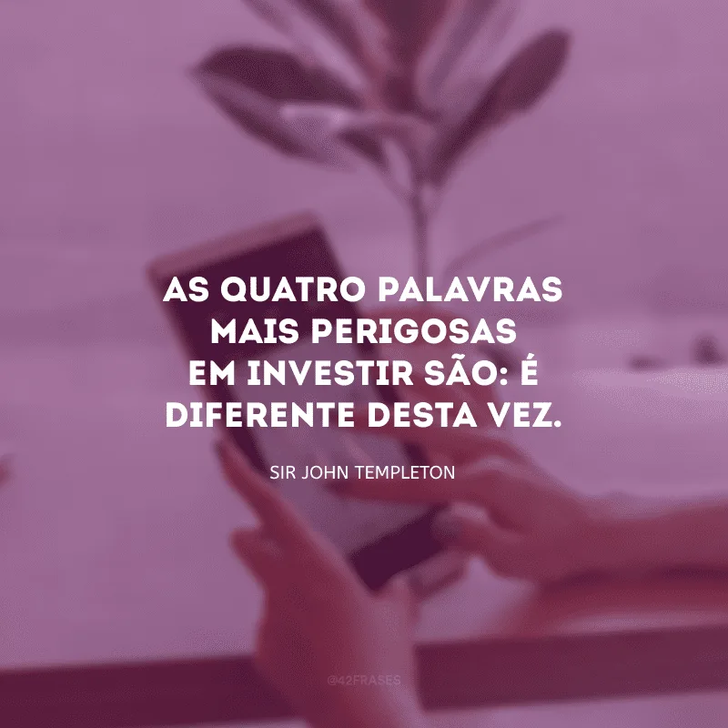 As quatro palavras mais perigosas em investir são: é diferente desta vez.