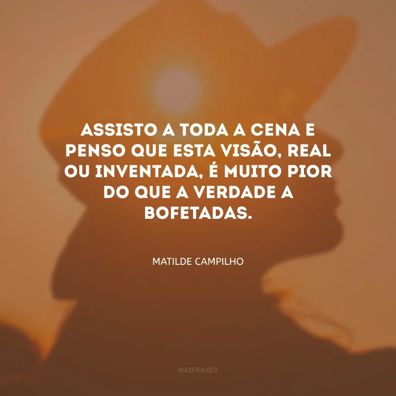 Assisto a toda a cena e penso que esta visão, real ou inventada, é muito pior do que a verdade a bofetadas.